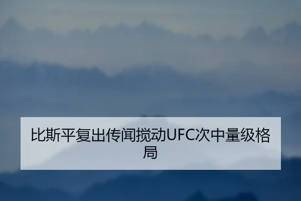比斯平复出传闻搅动UFC次中量级格局